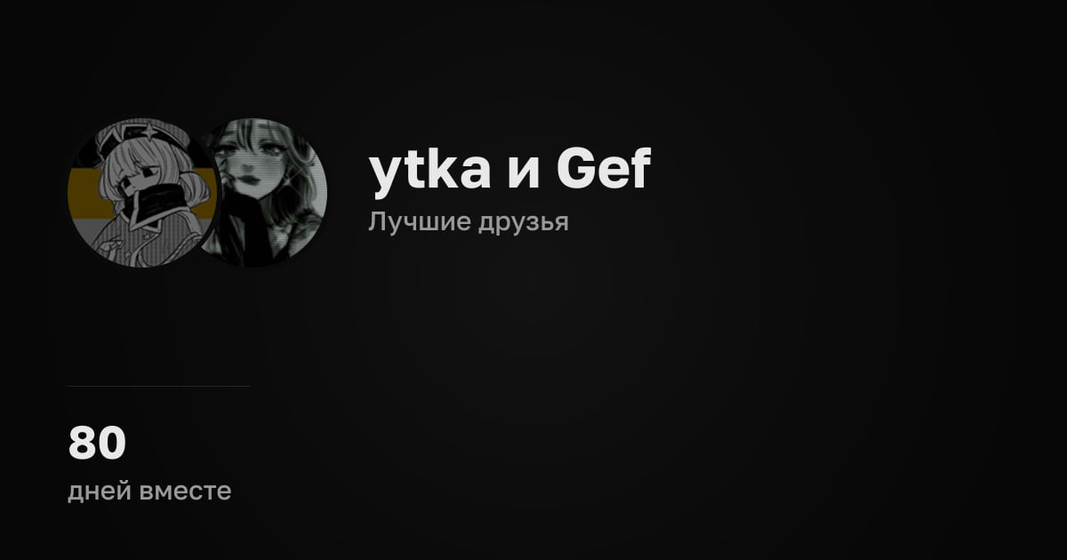 ytkа и Gef. Лучшие друзья. 80 дней вместе.